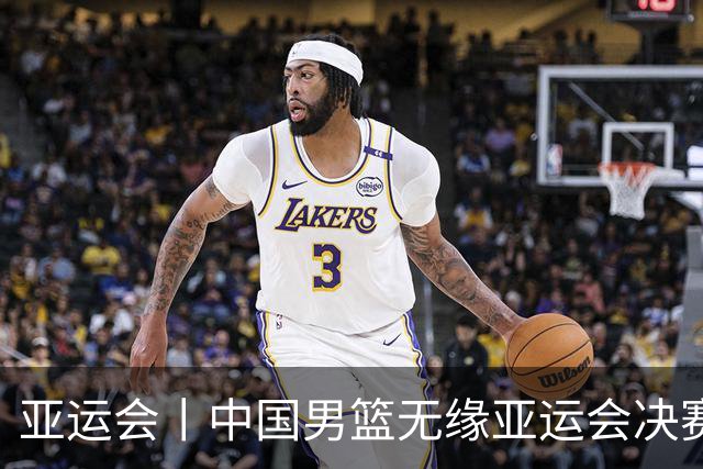 亚运会丨中国男篮无缘亚运会决赛