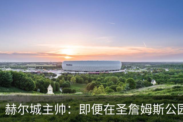 赫尔城主帅：即便在圣詹姆斯公园，我们也是下半场表现更好的一方